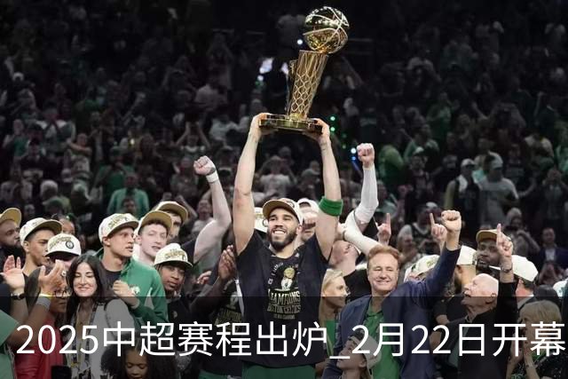 2025中超赛程出炉 2月22日开幕11月22日结束